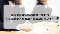 小児の発達段階の特徴と関わり～③学童期と思春期・青年期について～